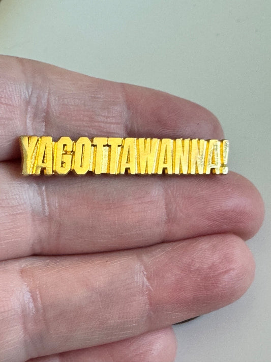 YAGOTTAWANNA! Motivational Pin – Bold Gold Text